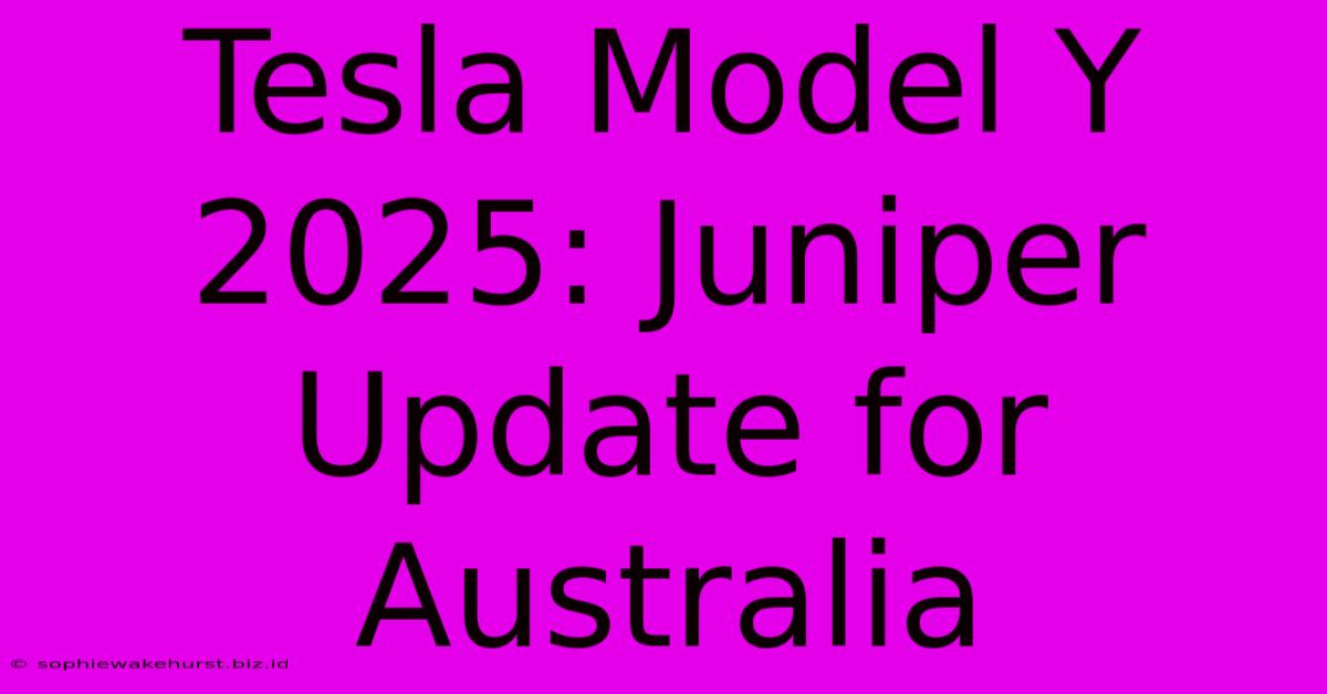 Tesla Model Y 2025: Juniper Update For Australia