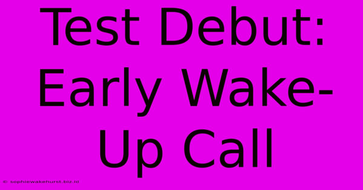 Test Debut: Early Wake-Up Call