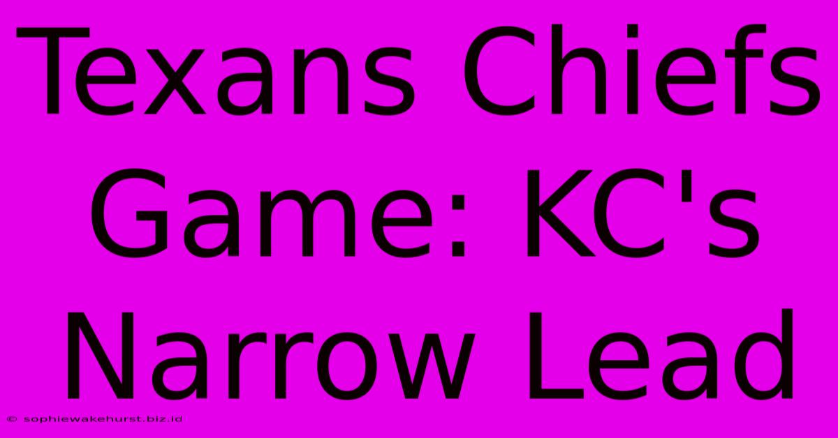 Texans Chiefs Game: KC's Narrow Lead