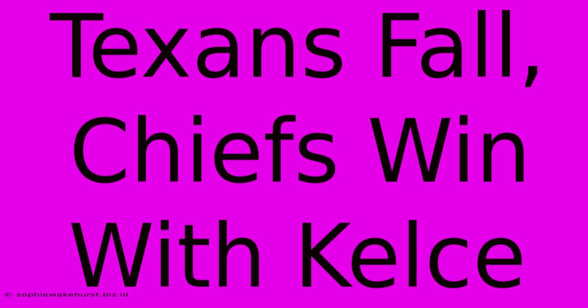 Texans Fall, Chiefs Win With Kelce