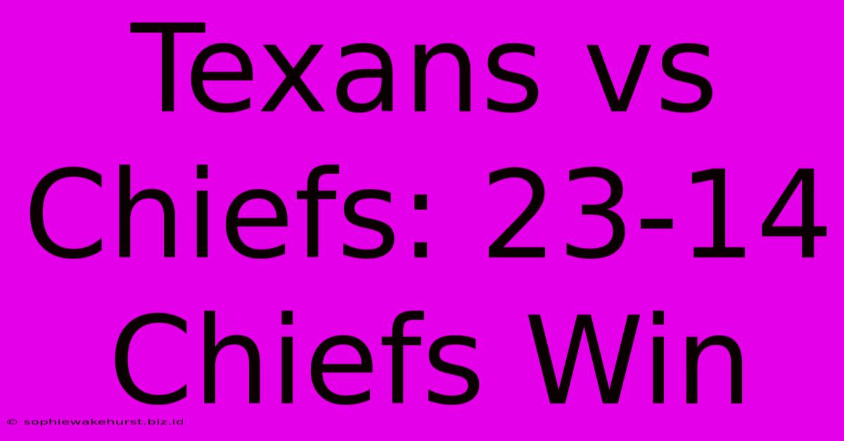 Texans Vs Chiefs: 23-14 Chiefs Win