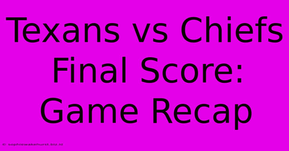 Texans Vs Chiefs Final Score: Game Recap