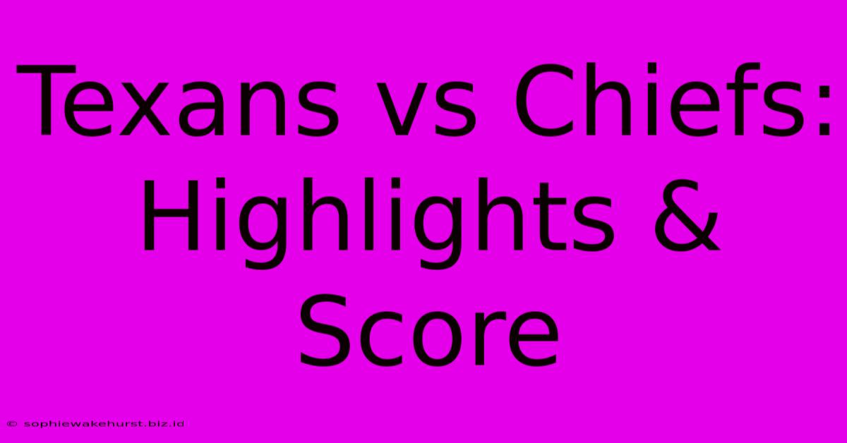 Texans Vs Chiefs: Highlights & Score