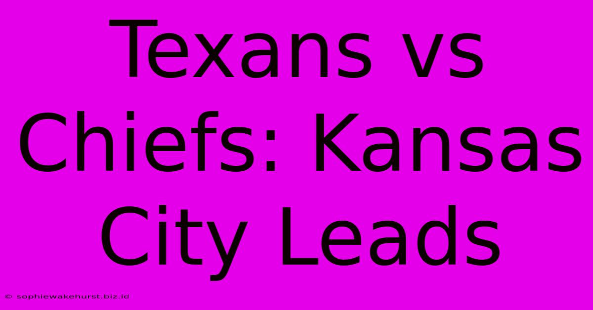 Texans Vs Chiefs: Kansas City Leads