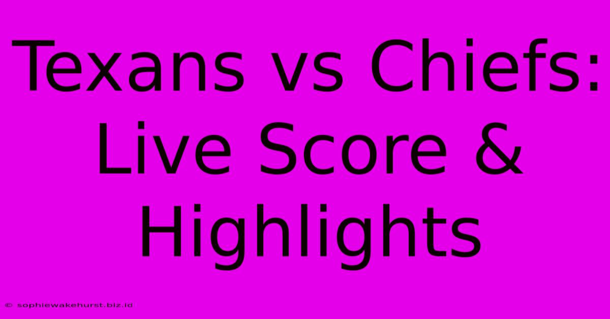 Texans Vs Chiefs: Live Score & Highlights