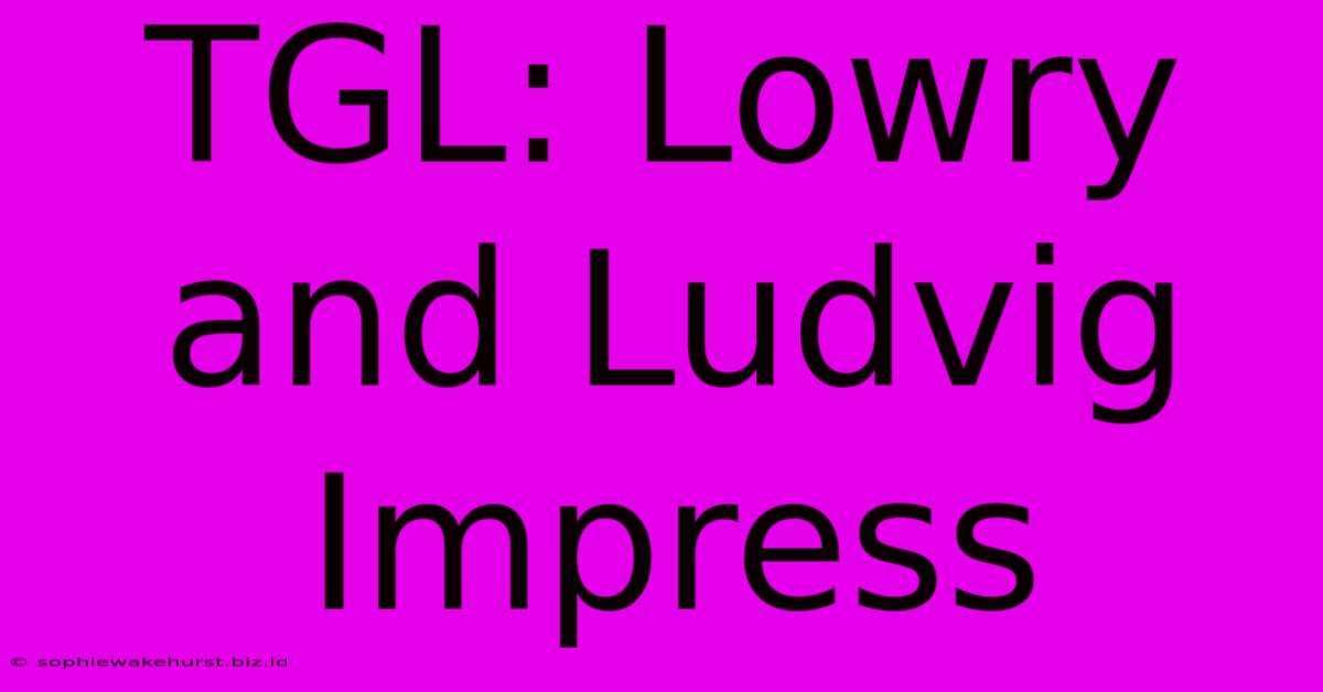 TGL: Lowry And Ludvig Impress