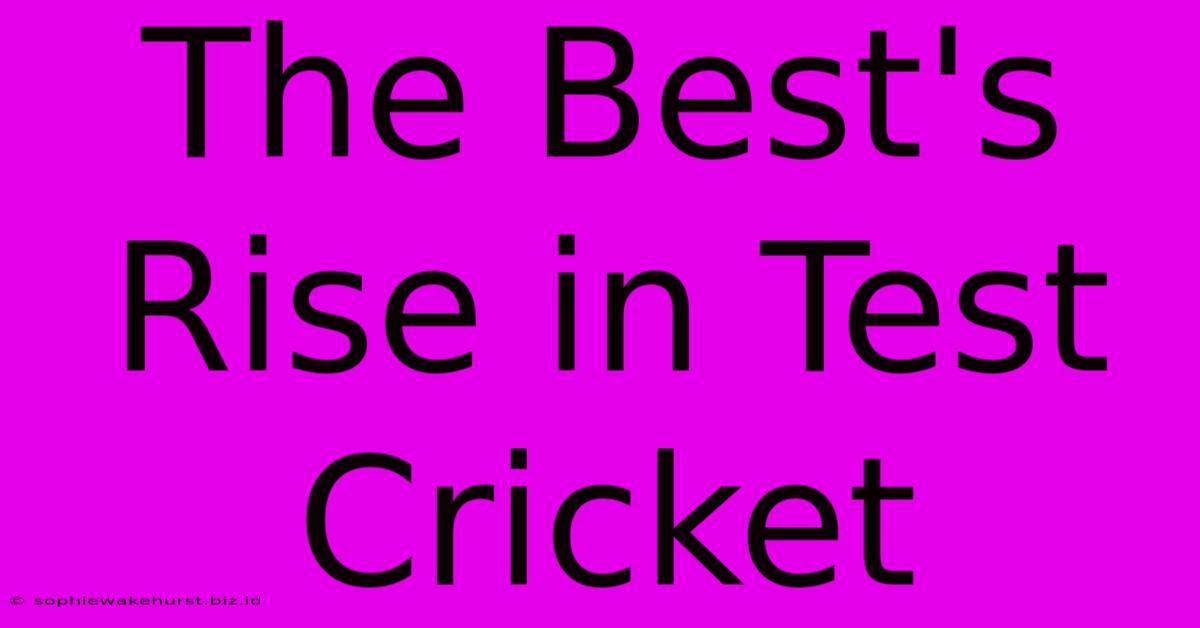 The Best's Rise In Test Cricket