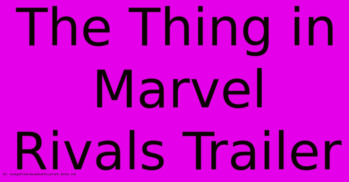 The Thing In Marvel Rivals Trailer