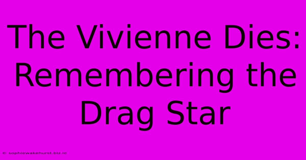 The Vivienne Dies: Remembering The Drag Star