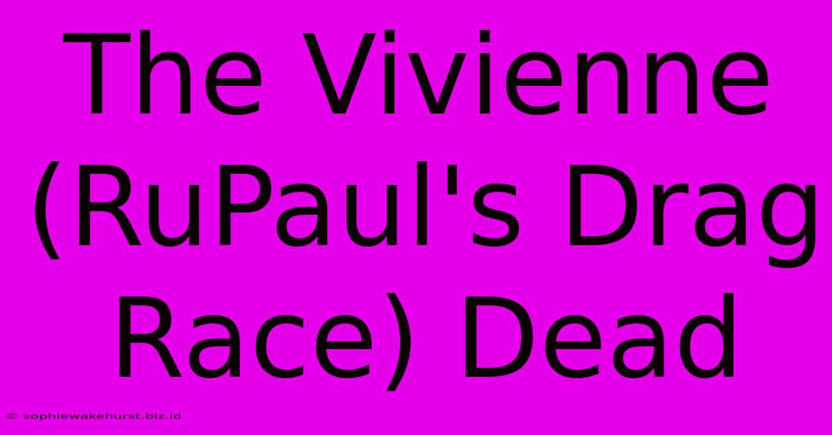 The Vivienne (RuPaul's Drag Race) Dead