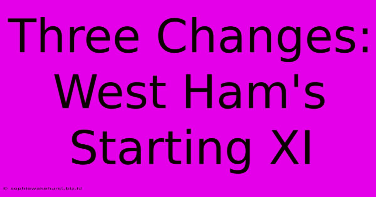 Three Changes: West Ham's Starting XI