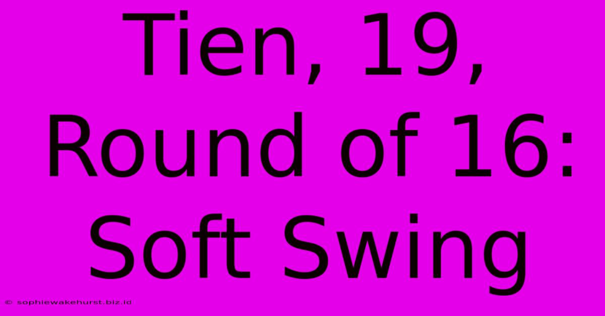 Tien, 19, Round Of 16: Soft Swing