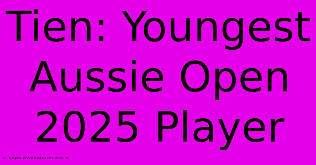 Tien: Youngest Aussie Open 2025 Player