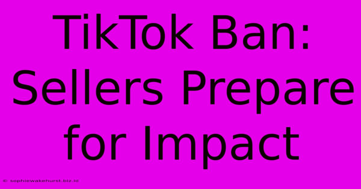 TikTok Ban: Sellers Prepare For Impact