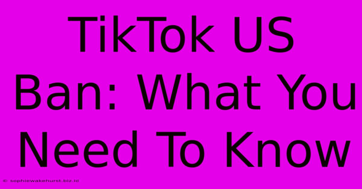 TikTok US Ban: What You Need To Know