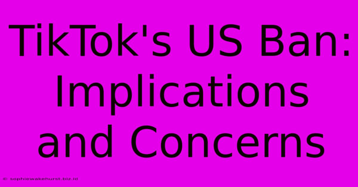 TikTok's US Ban: Implications And Concerns