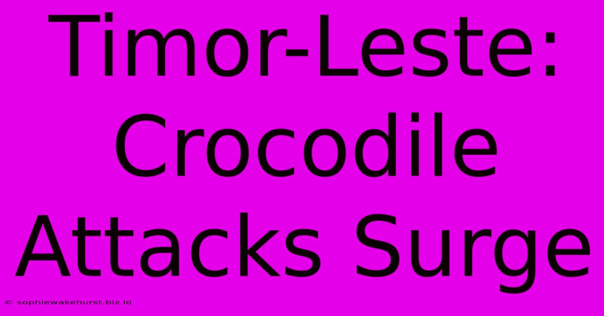 Timor-Leste: Crocodile Attacks Surge