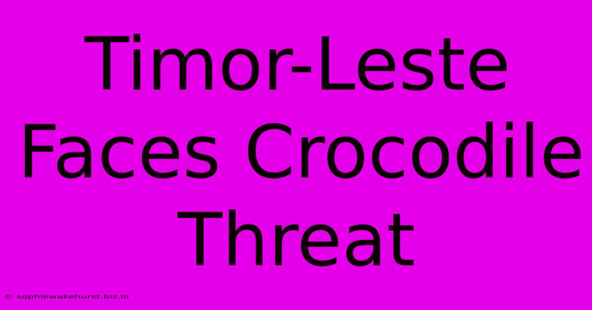 Timor-Leste Faces Crocodile Threat