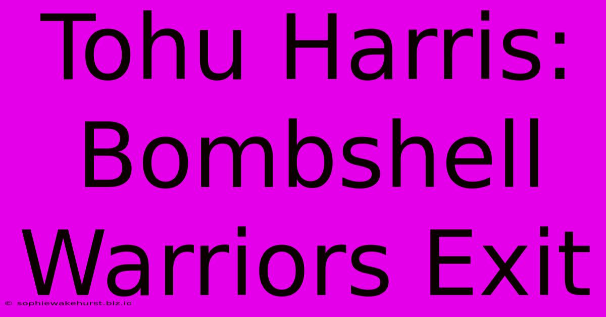 Tohu Harris: Bombshell Warriors Exit