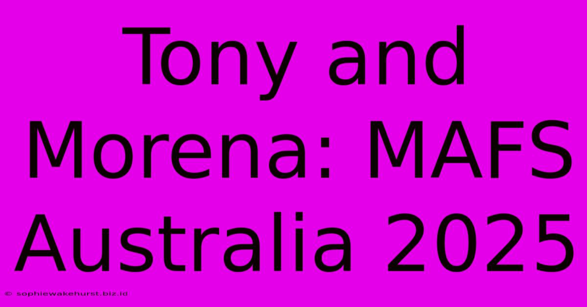 Tony And Morena: MAFS Australia 2025