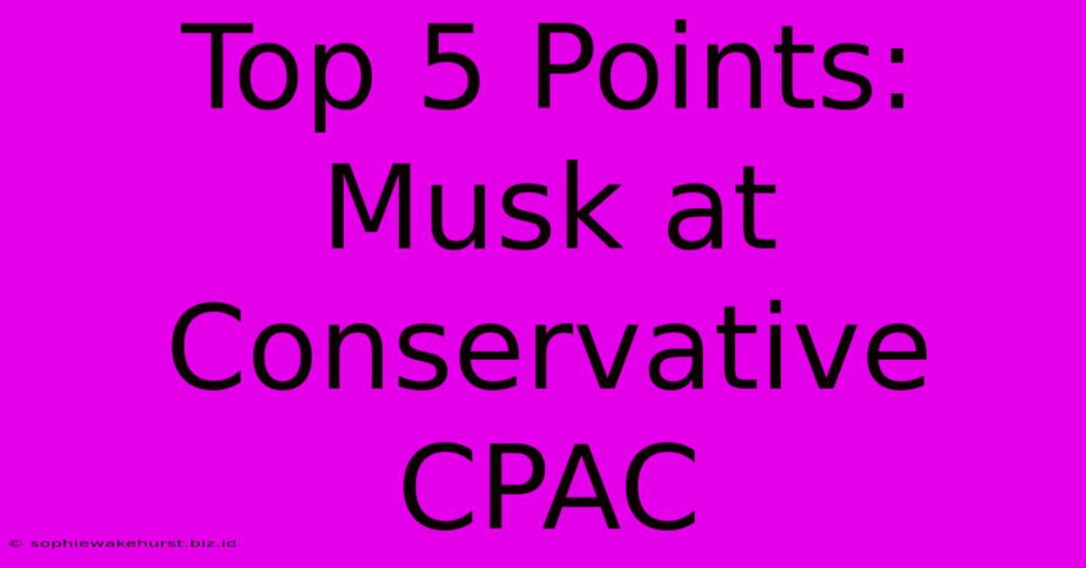 Top 5 Points: Musk At Conservative CPAC