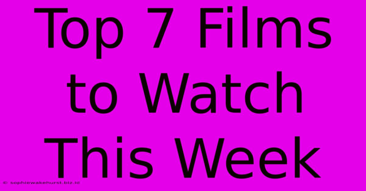 Top 7 Films To Watch This Week