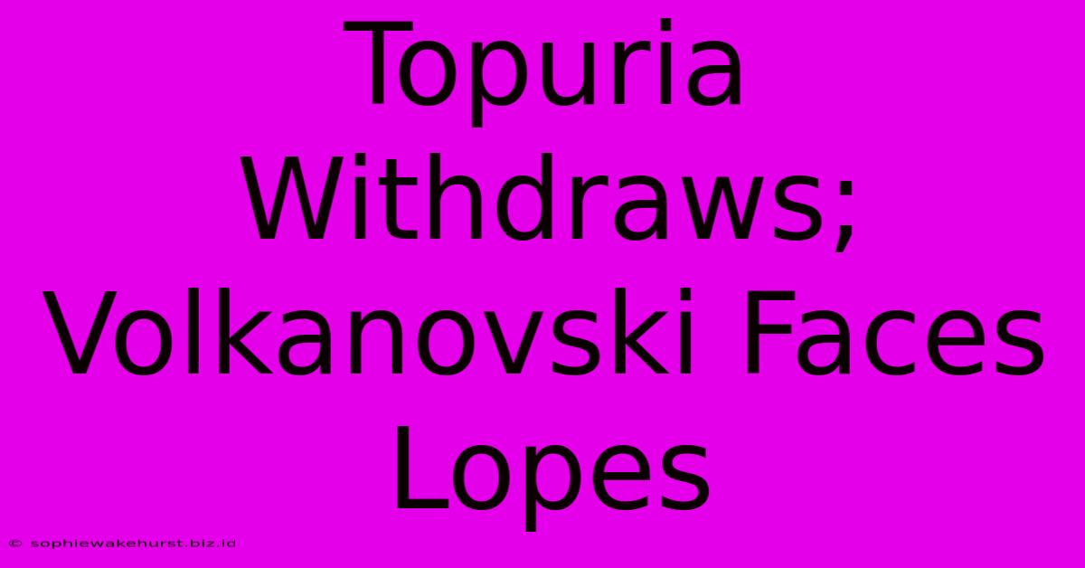 Topuria Withdraws; Volkanovski Faces Lopes