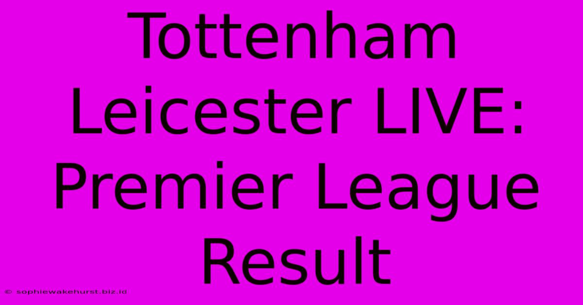 Tottenham Leicester LIVE: Premier League Result