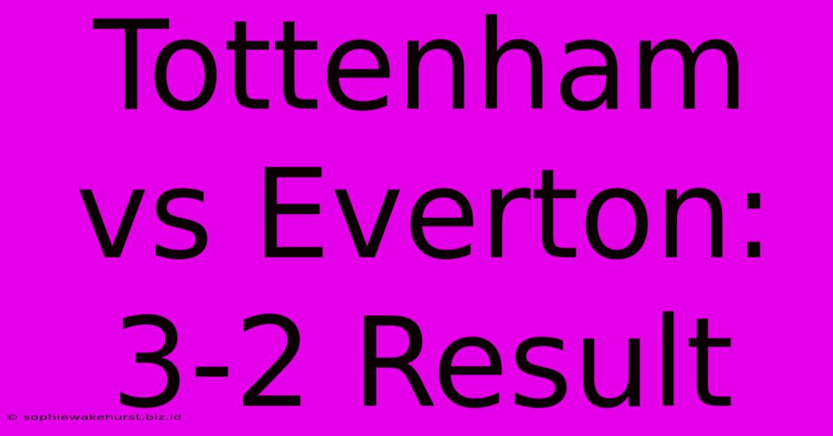 Tottenham Vs Everton: 3-2 Result