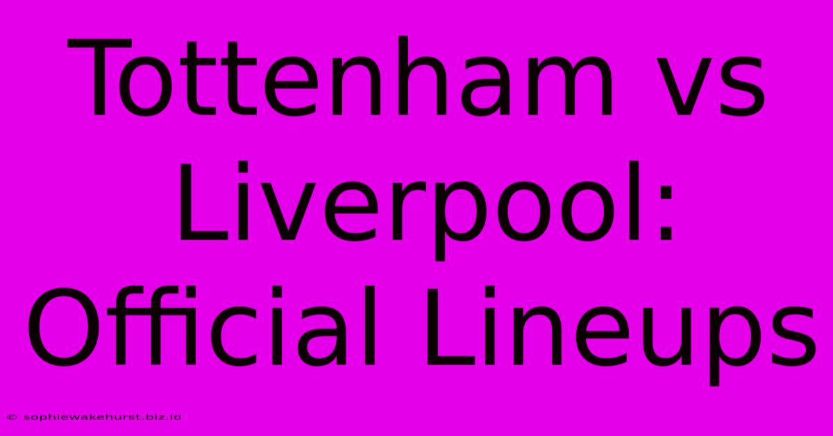 Tottenham Vs Liverpool: Official Lineups