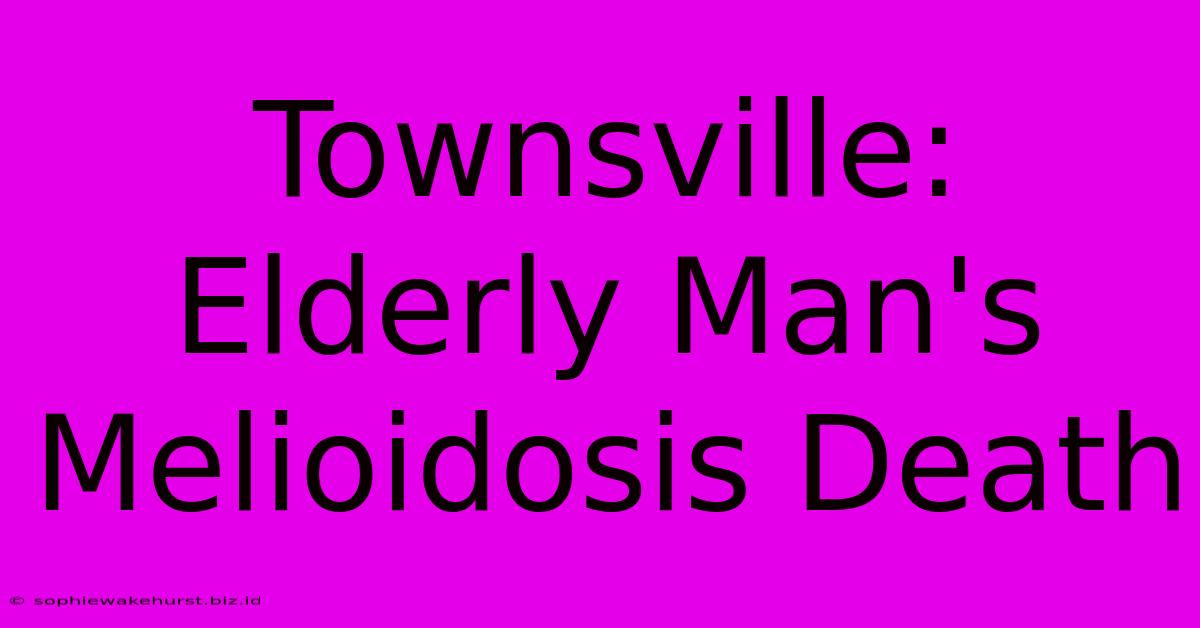 Townsville: Elderly Man's Melioidosis Death