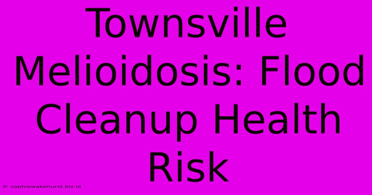 Townsville Melioidosis: Flood Cleanup Health Risk