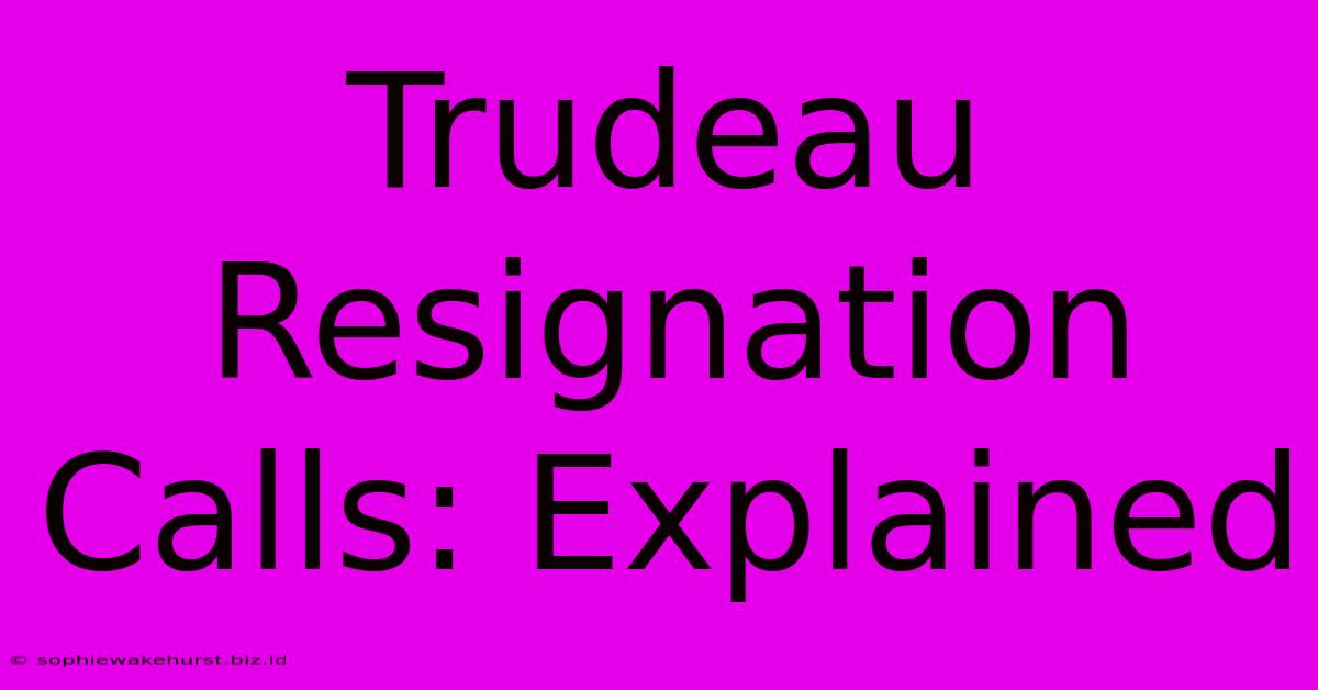 Trudeau Resignation Calls: Explained