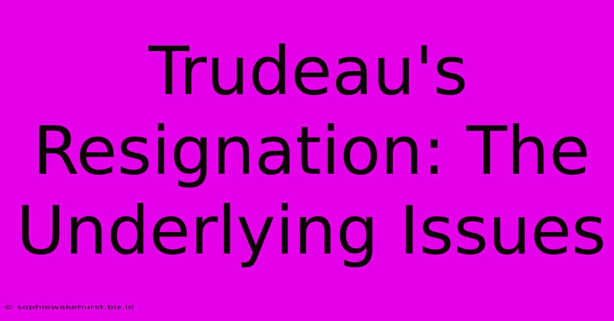 Trudeau's Resignation: The Underlying Issues