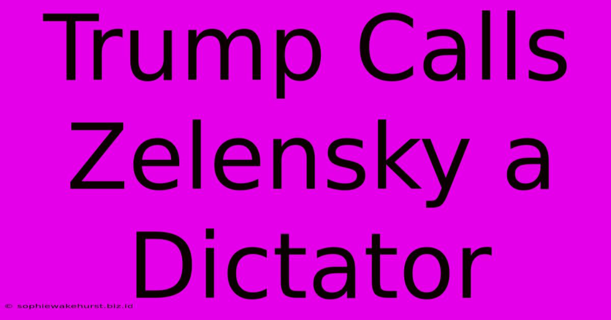 Trump Calls Zelensky A Dictator