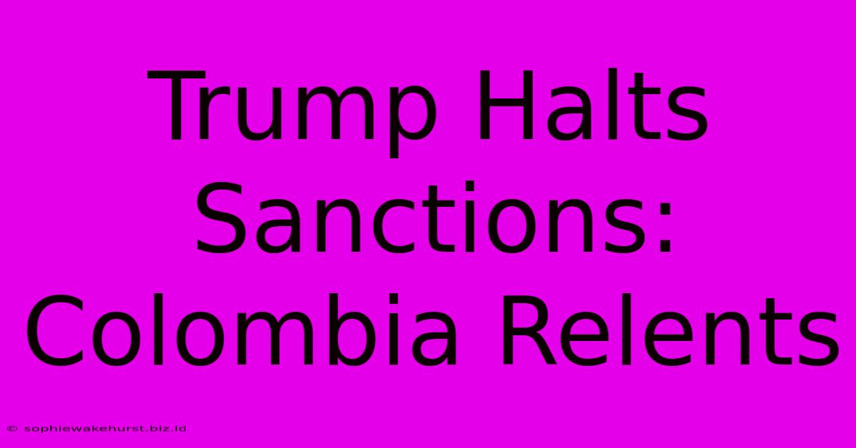 Trump Halts Sanctions: Colombia Relents