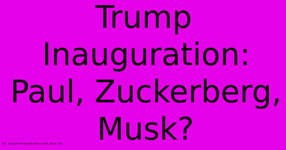 Trump Inauguration: Paul, Zuckerberg, Musk?