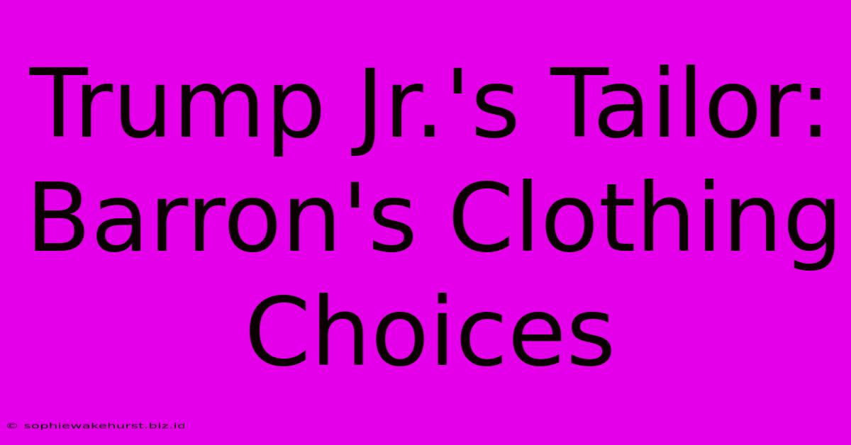 Trump Jr.'s Tailor: Barron's Clothing Choices