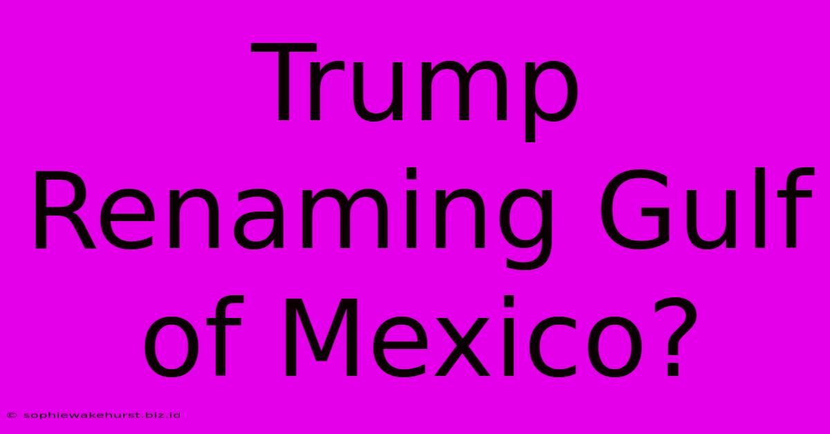 Trump Renaming Gulf Of Mexico?