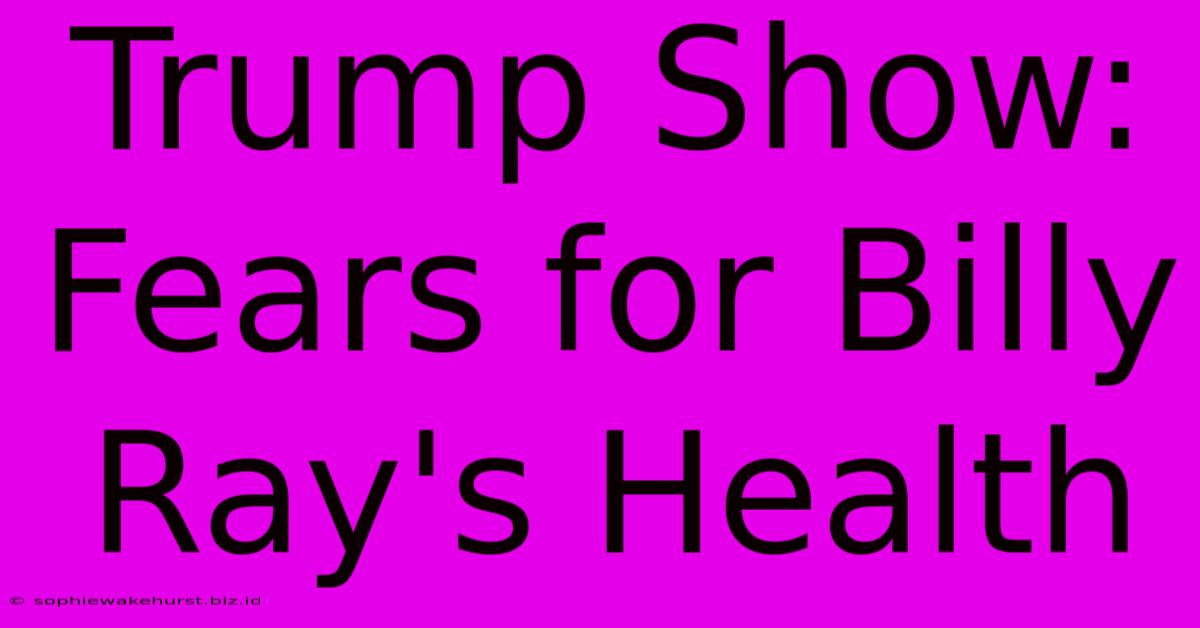 Trump Show: Fears For Billy Ray's Health