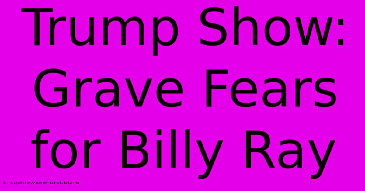 Trump Show: Grave Fears For Billy Ray