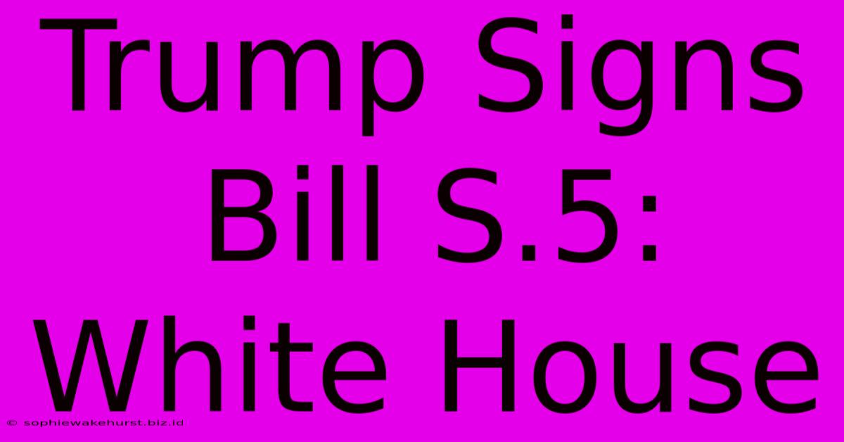 Trump Signs Bill S.5: White House