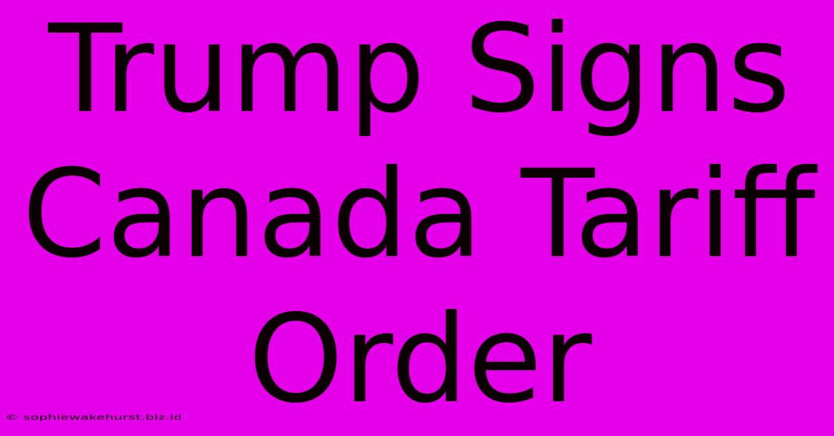 Trump Signs Canada Tariff Order