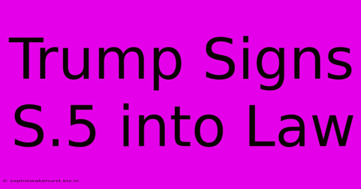 Trump Signs S.5 Into Law