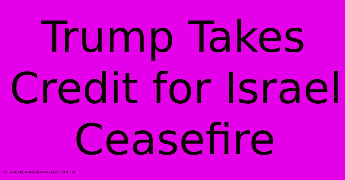 Trump Takes Credit For Israel Ceasefire