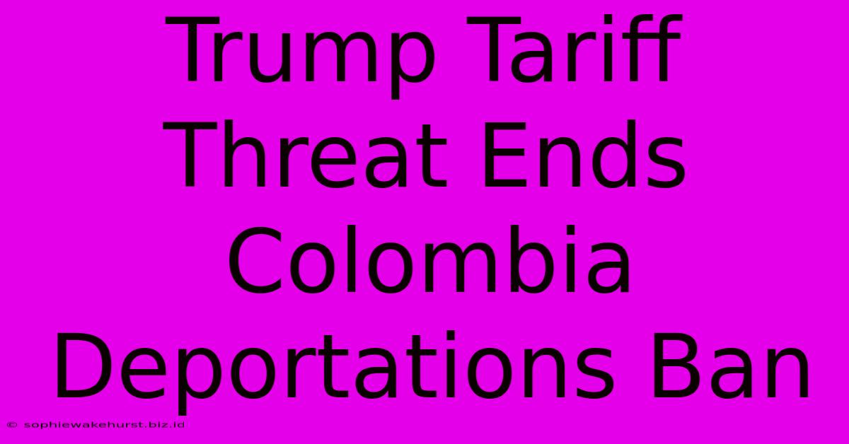 Trump Tariff Threat Ends Colombia Deportations Ban