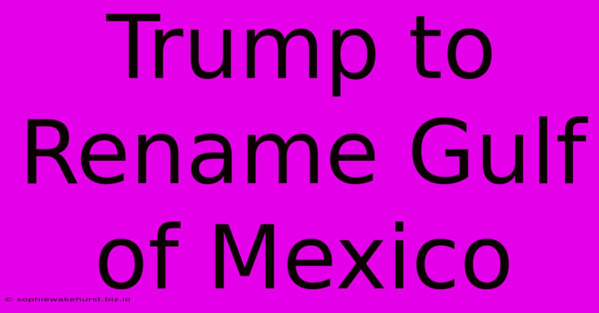 Trump To Rename Gulf Of Mexico