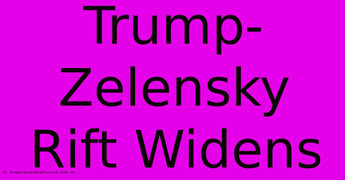 Trump-Zelensky Rift Widens