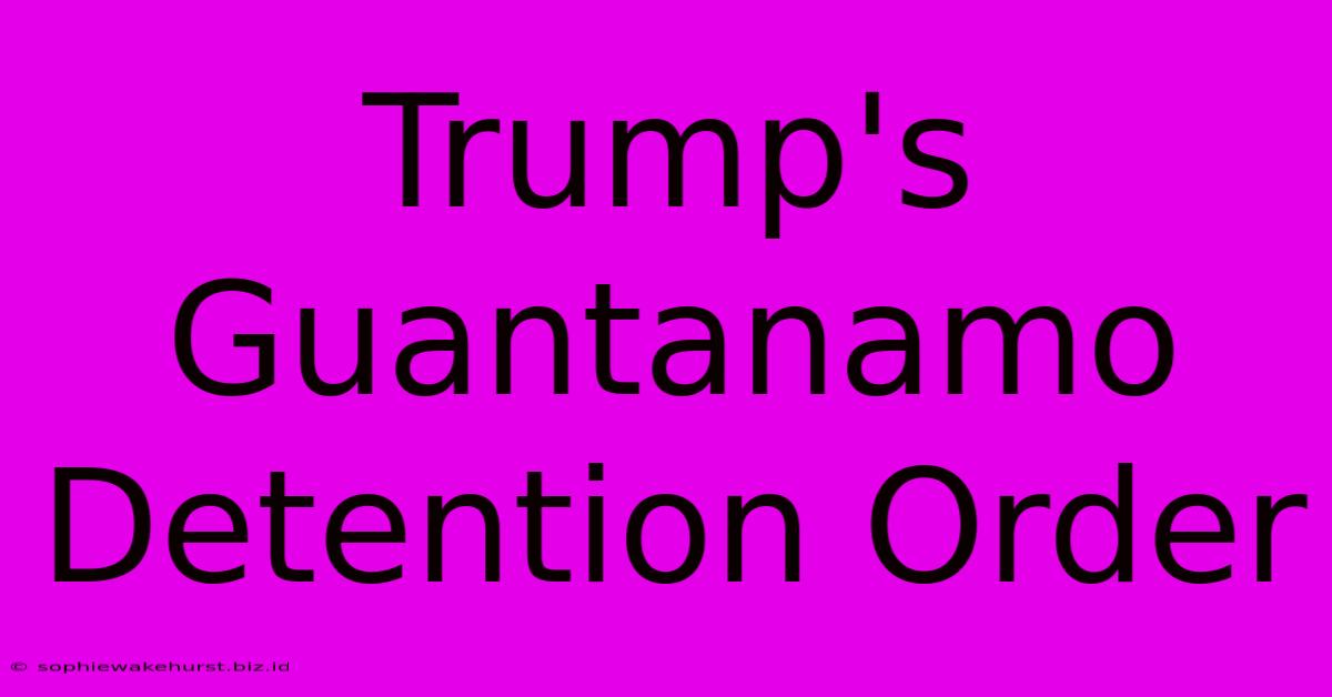 Trump's Guantanamo Detention Order