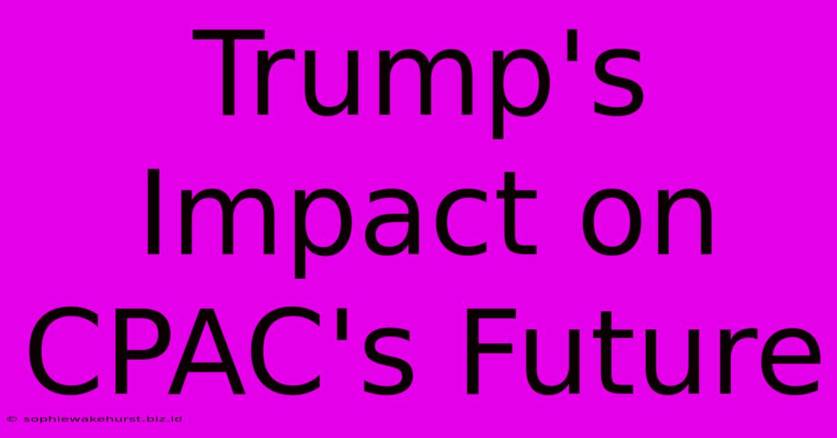 Trump's Impact On CPAC's Future